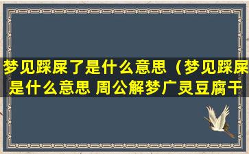 梦见踩屎了是什么意思（梦见踩屎是什么意思 周公解梦广灵豆腐干多少钱）